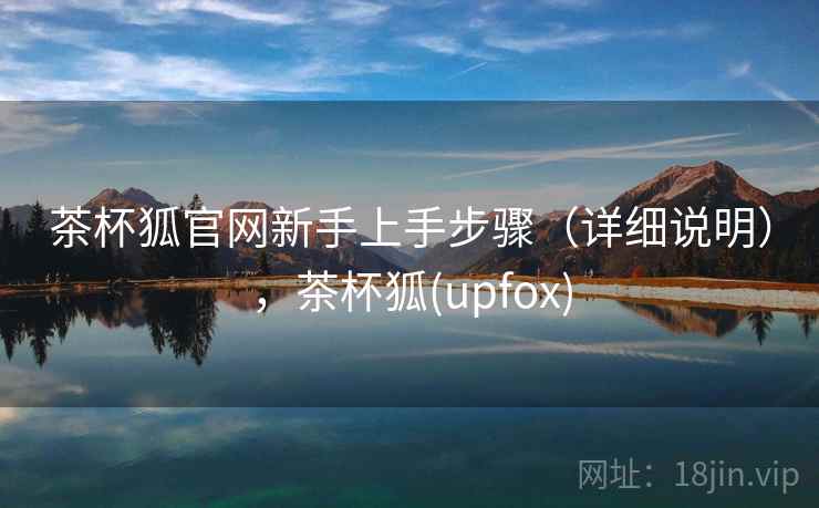 茶杯狐官网新手上手步骤（详细说明），茶杯狐(upfox)