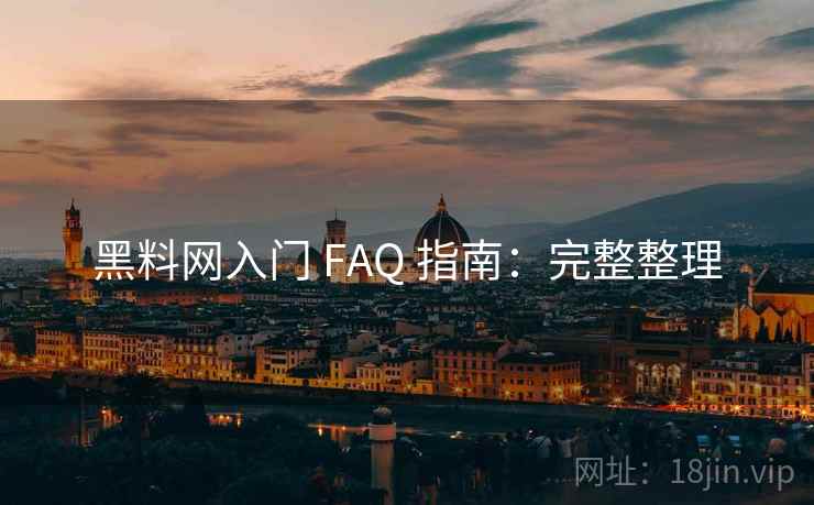 黑料网入门 FAQ 指南：完整整理