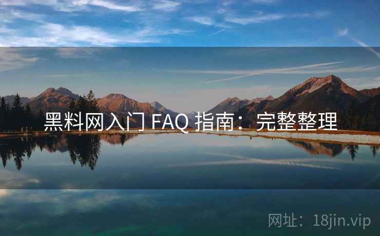 黑料网入门 FAQ 指南：完整整理
