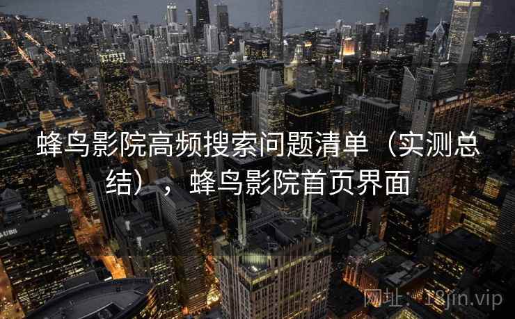 蜂鸟影院高频搜索问题清单（实测总结），蜂鸟影院首页界面