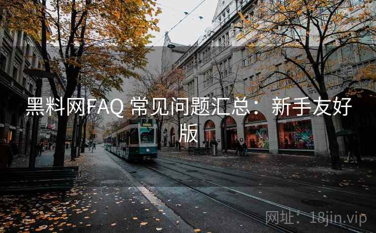 黑料网FAQ 常见问题汇总：新手友好版