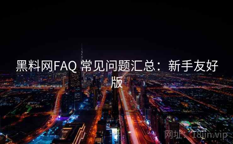 黑料网FAQ 常见问题汇总：新手友好版