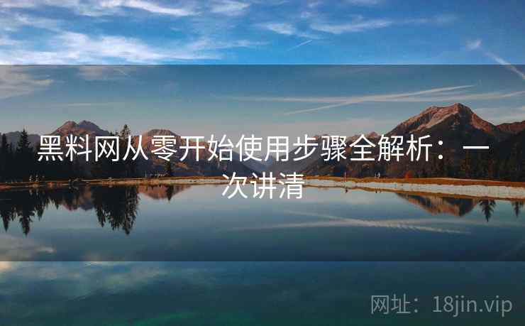 黑料网从零开始使用步骤全解析：一次讲清