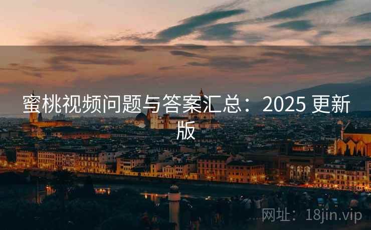 蜜桃视频问题与答案汇总：2025 更新版