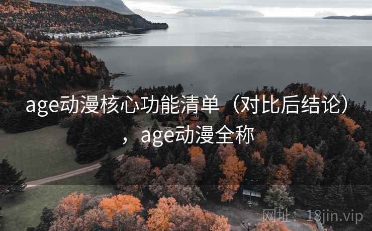 age动漫核心功能清单（对比后结论），age动漫全称