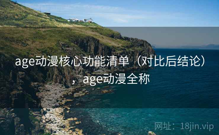age动漫核心功能清单(对比后结论),age动漫全称 age动漫核心功能清单(对比后结论),age动漫全称