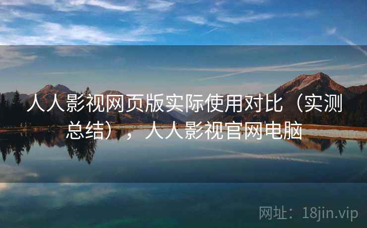 人人影视网页版实际使用对比（实测总结），人人影视官网电脑