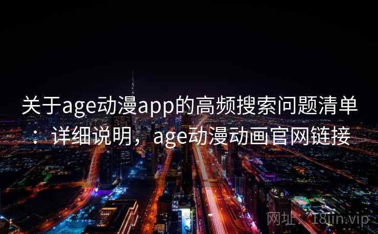 关于age动漫app的高频搜索问题清单：详细说明，age动漫动画官网链接