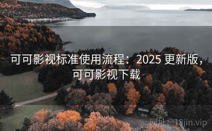可可影视标准使用流程：2025 更新版，可可影视下载