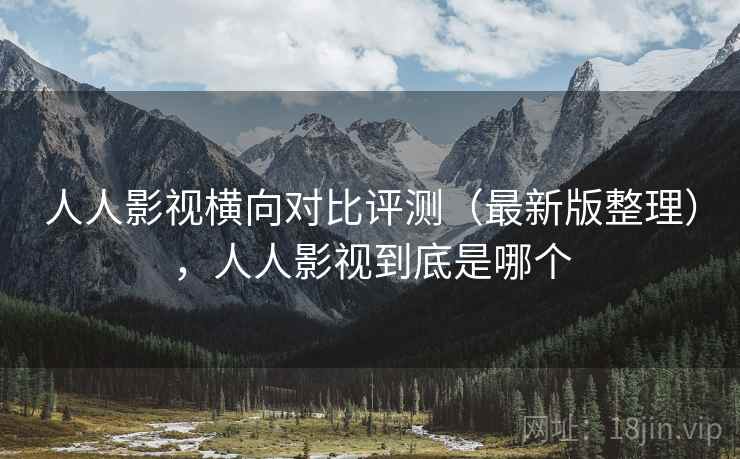 人人影视横向对比评测（最新版整理），人人影视到底是哪个
