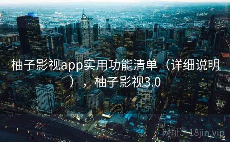 柚子影视app实用功能清单（详细说明），柚子影视3.0