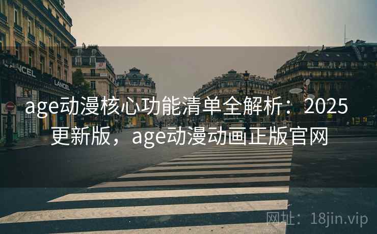 age动漫核心功能清单全解析：2025 更新版，age动漫动画正版官网
