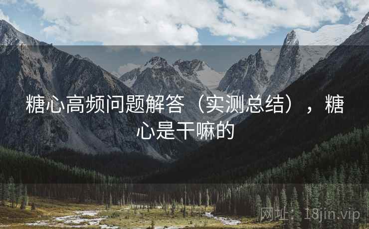 糖心高频问题解答（实测总结），糖心是干嘛的