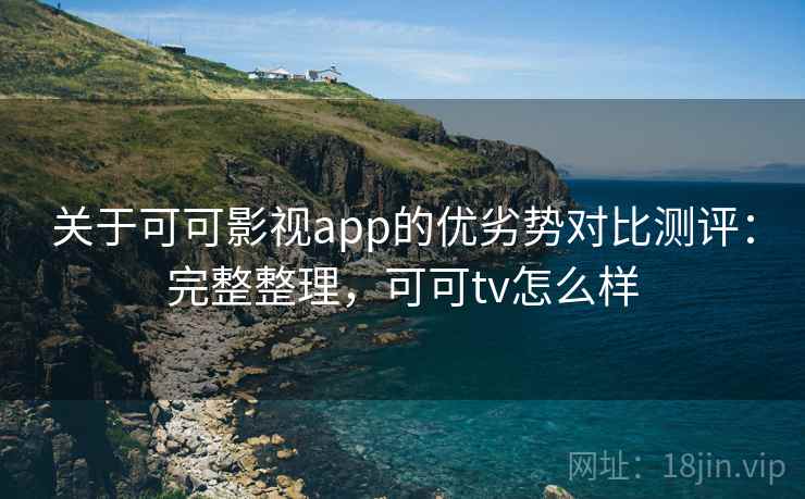 关于可可影视app的优劣势对比测评:完整整理,可可tv怎么样 关于可可影视app的优劣势对比测评:完整整理,可可tv怎么样