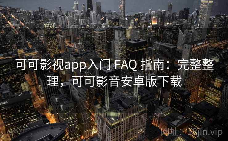 可可影视app入门 FAQ 指南：完整整理，可可影音安卓版下载