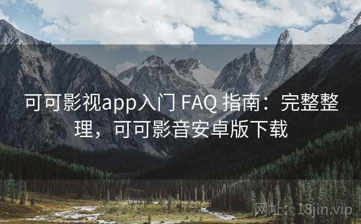 可可影视app入门 FAQ 指南:完整整理,可可影音安卓版下载 可可影视app入门 FAQ 指南:完整整理,可可影音安卓版下载