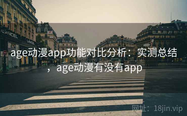 age动漫app功能对比分析：实测总结，age动漫有没有app