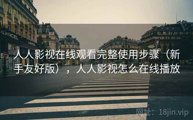 人人影视在线观看完整使用步骤(新手友好版),人人影视怎么在线播放 人人影视在线观看完整使用步骤(新手友好版),人人影视怎么在线播放