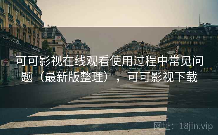 可可影视在线观看使用过程中常见问题（最新版整理），可可影视下载