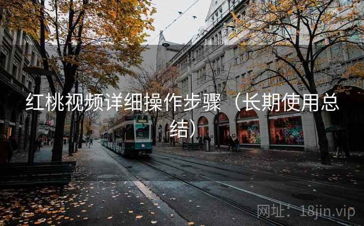 红桃视频详细操作步骤（长期使用总结）