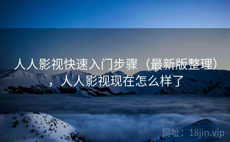 人人影视快速入门步骤（最新版整理），人人影视现在怎么样了