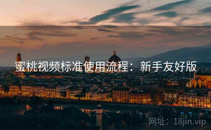 蜜桃视频标准使用流程:新手友好版 蜜桃视频标准使用流程:新手友好版