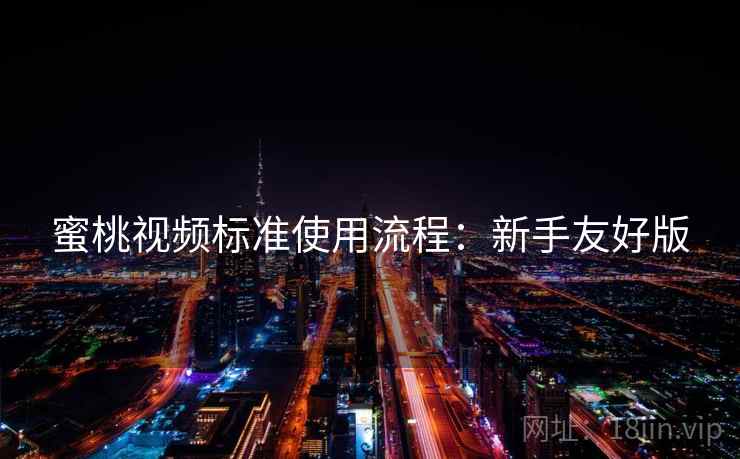 蜜桃视频标准使用流程：新手友好版
