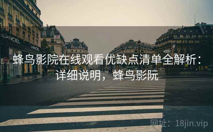 蜂鸟影院在线观看优缺点清单全解析：详细说明，蜂鸟影阮