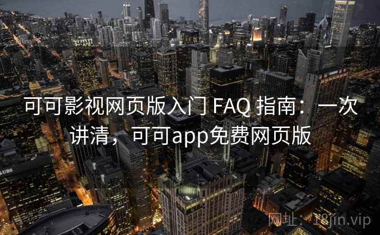 可可影视网页版入门 FAQ 指南：一次讲清，可可app免费网页版