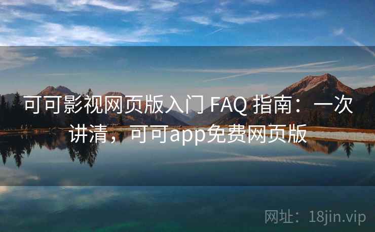 可可影视网页版入门 FAQ 指南:一次讲清,可可app免费网页版 可可影视网页版入门 FAQ 指南:一次讲清,可可app免费网页版