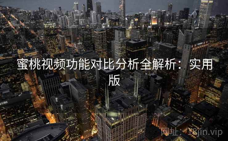 蜜桃视频功能对比分析全解析：实用版