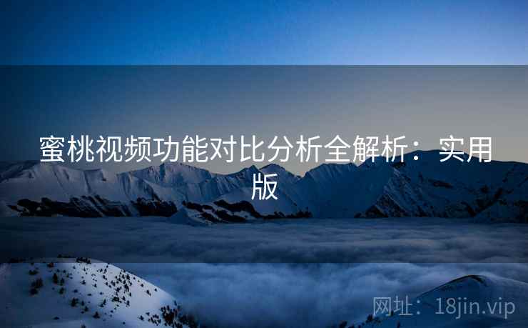 蜜桃视频功能对比分析全解析:实用版 蜜桃视频功能对比分析全解析:实用版