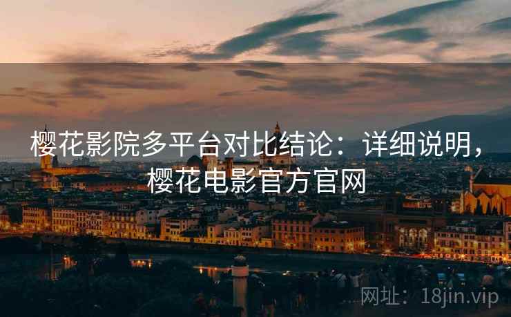 樱花影院多平台对比结论:详细说明,樱花电影官方官网 樱花影院多平台对比结论:详细说明,樱花电影官方官网