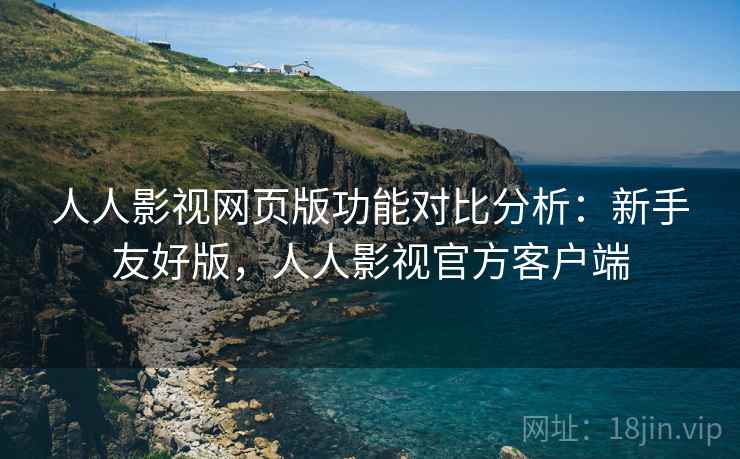 人人影视网页版功能对比分析:新手友好版,人人影视官方客户端 人人影视网页版功能对比分析:新手友好版,人人影视官方客户端