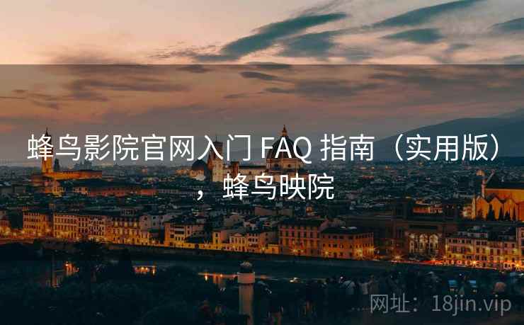 蜂鸟影院官网入门 FAQ 指南(实用版),蜂鸟映院 蜂鸟影院官网入门 FAQ 指南(实用版),蜂鸟映院