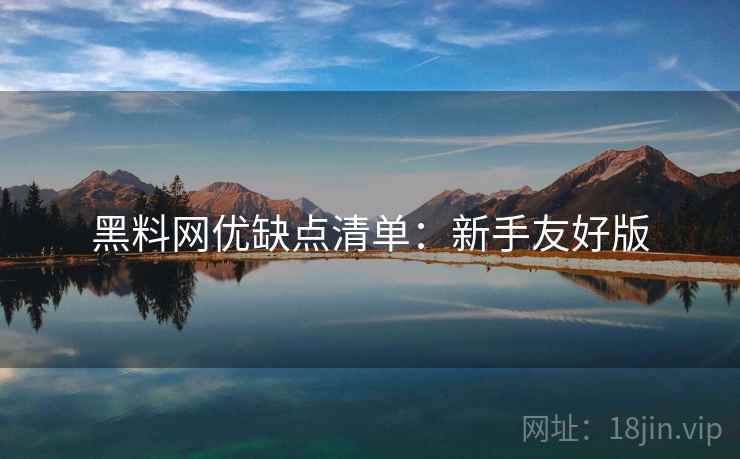 黑料网优缺点清单：新手友好版