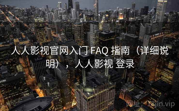人人影视官网入门 FAQ 指南（详细说明），人人影视 登录