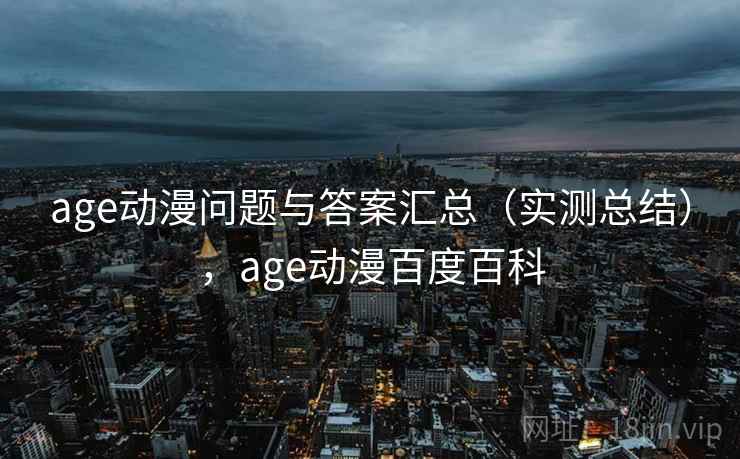 age动漫问题与答案汇总(实测总结),age动漫百度百科 age动漫问题与答案汇总(实测总结),age动漫百度百科