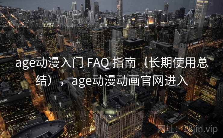 age动漫入门 FAQ 指南（长期使用总结），age动漫动画官网进入