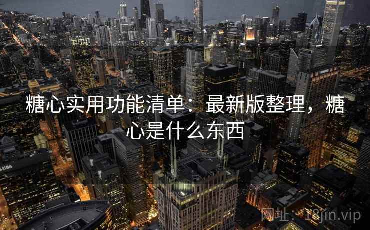 糖心实用功能清单：最新版整理，糖心是什么东西