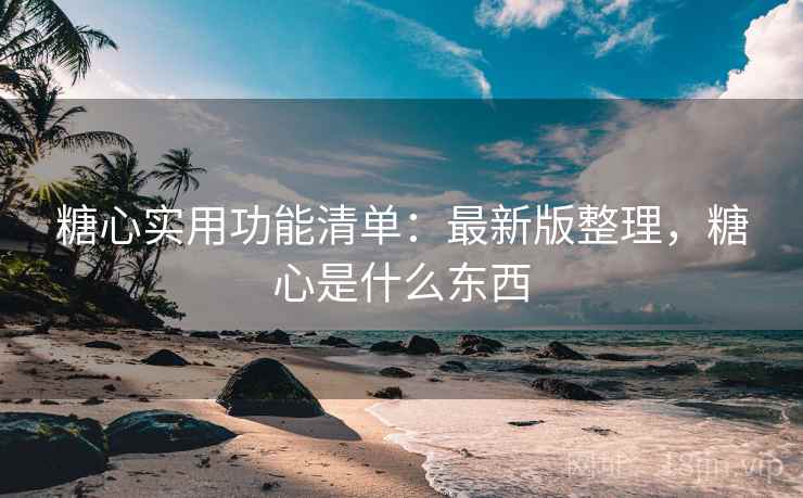 糖心实用功能清单:最新版整理,糖心是什么东西 糖心实用功能清单:最新版整理,糖心是什么东西
