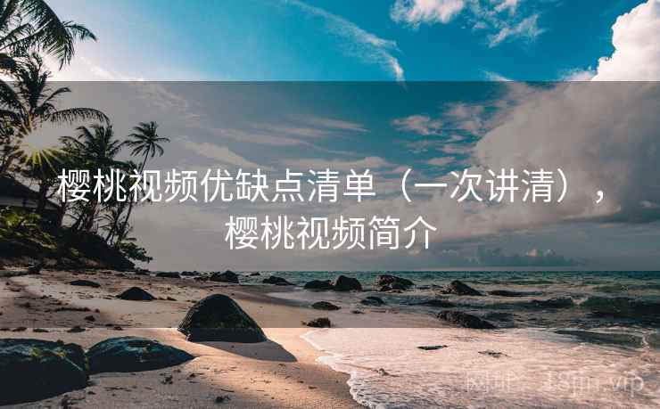 樱桃视频优缺点清单（一次讲清），樱桃视频简介