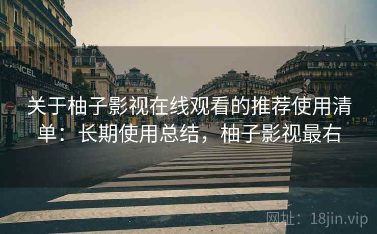 关于柚子影视在线观看的推荐使用清单：长期使用总结，柚子影视最右