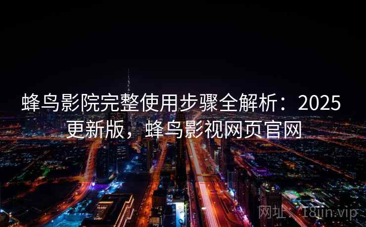 蜂鸟影院完整使用步骤全解析:2025 更新版,蜂鸟影视网页官网 蜂鸟影院完整使用步骤全解析:2025 更新版,蜂鸟影视网页官网