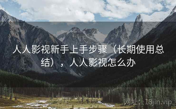 人人影视新手上手步骤（长期使用总结），人人影视怎么办