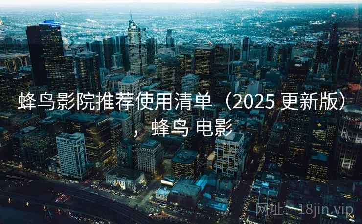 蜂鸟影院推荐使用清单（2025 更新版），蜂鸟 电影