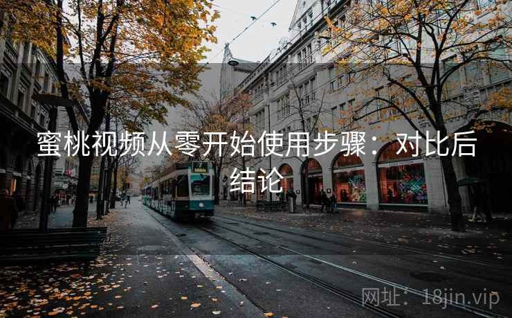蜜桃视频从零开始使用步骤：对比后结论
