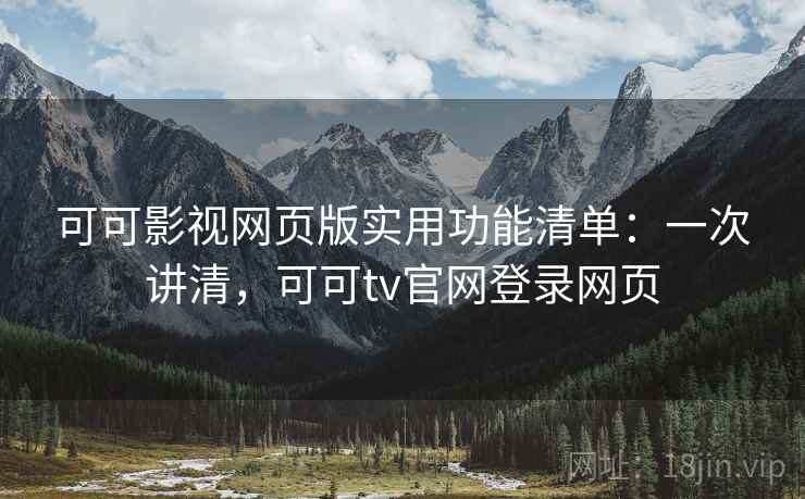 可可影视网页版实用功能清单：一次讲清，可可tv官网登录网页