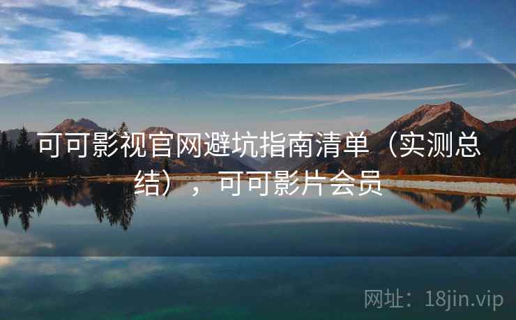 可可影视官网避坑指南清单(实测总结),可可影片会员 可可影视官网避坑指南清单(实测总结),可可影片会员