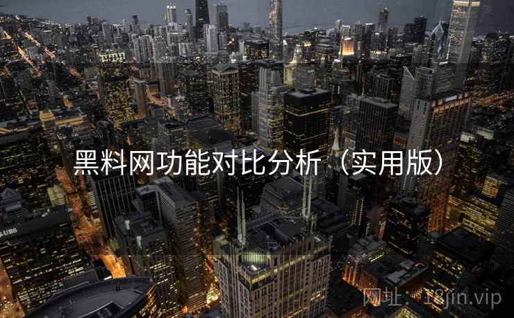 黑料网功能对比分析(实用版) 黑料网功能对比分析(实用版)